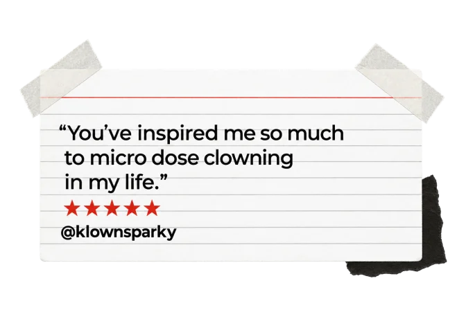 "You’ve inspired me so much to micro dose clowning in my life." @klownsparky